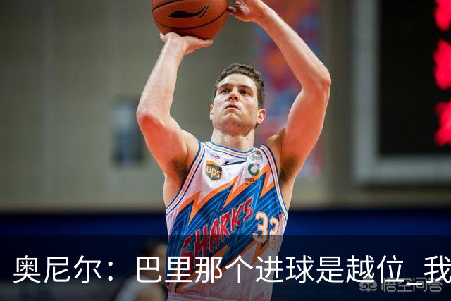 奥尼尔：巴里那个进球是越位 我们证明了自己具备极强的竞争力